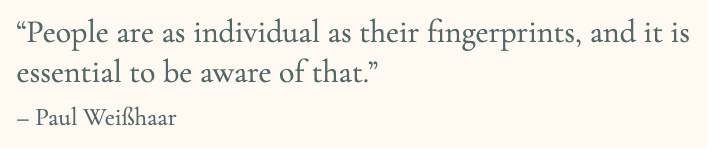 Paul Weisshaar's quote: "People are as individual as their fingerprints, and it is essential to be aware of that."